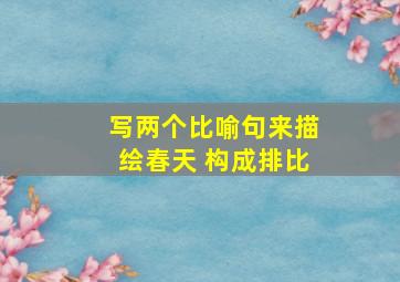 写两个比喻句来描绘春天 构成排比